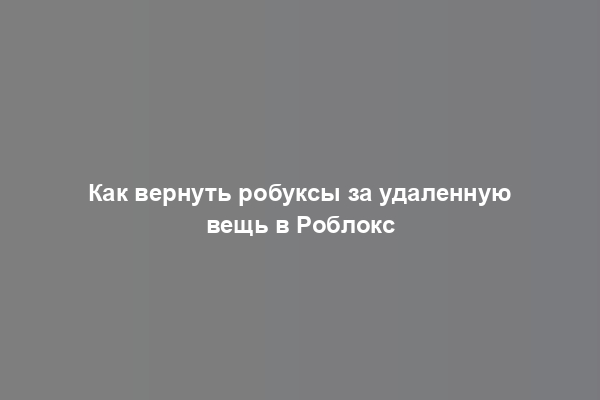 Как вернуть робуксы за удаленную вещь в Роблокс