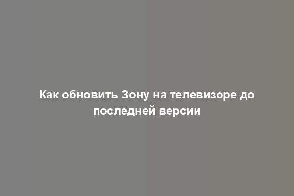 Как обновить Зону на телевизоре до последней версии