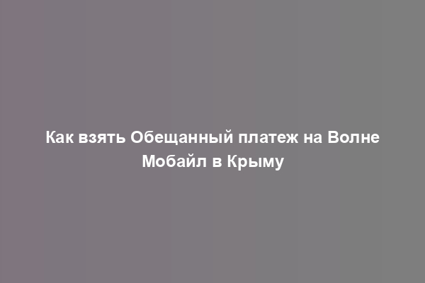 Как взять Обещанный платеж на Волне Мобайл в Крыму