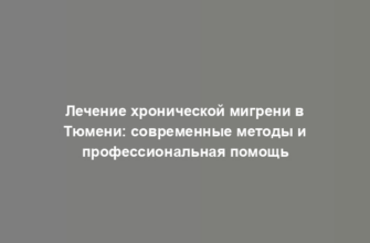 Лечение хронической мигрени в Тюмени: современные методы и профессиональная помощь